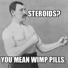 Meme Creator - Funny Steroids? You mean wimp pills. Meme Generator at  MemeCreator.org!