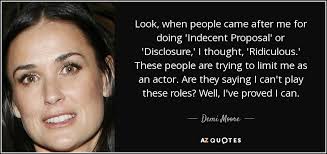Indecent proposal is a 1993 film drama directed by adrian lyne. Demi Moore Quote Look When People Came After Me For Doing Indecent Proposal