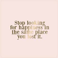 Stop Looking For Happiness In The Same Place You Lost It Stop Looking For Happiness In The Same Place You Lost It Quote Words Words Quote Of The Day Quotes