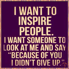 I Want To Inspire People I Want Someone To Look New Job Wishes Sorry To See You Go Want To Inspire People I Want Someone To Look At Me And Say Quotes To Live By