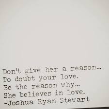 One is supposed to be cast into belief without reason, by a miracle, and from then on to swim in it as in the brightest and least ambiguous of elements: Don T Give Her A Reason To Doubt Your Love Be The Reason Why She Believes In Love Words Quotes Inspirational Words Love Words