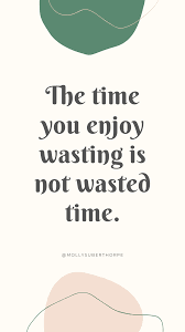 The Time You Enjoy Wasting Is Not Wasted Time The Time You Enjoy Wasting Is Not Wasted Time Inspirational Motivational Quotes In 2020 Inspirational Quotes Motivation Inspirational Quotes Motivational Quotes