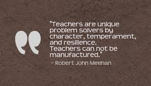 Teachers Are Unique Problem Solvers By Character Temperament And Resilience Teachers Can Not Be Manufactured Teacher Quotes Teaching Profession Quotations