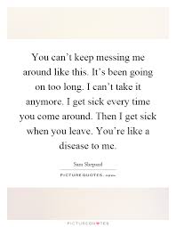 You Can T Keep Messing Me Around Like This It S Been Going On Picture Quotes