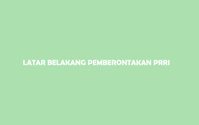 Latar Belakang Pemberontakan Prri Tujuan Dampak Upaya Tokoh