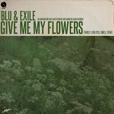 Give me my flowers while i can still smell them. Blu Exile Give Me My Flowers While I Can Smell Them 2012 Sire Records Give It To Me Thats Not My My Flower