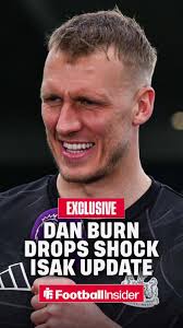 🚨 𝐁𝐑𝐄𝐀𝐊𝐈𝐍𝐆: Dan Burn delivers 𝙨𝙝𝙤𝙘𝙠 update from inside  Newcastle dressing room following Alexander Isak absence.