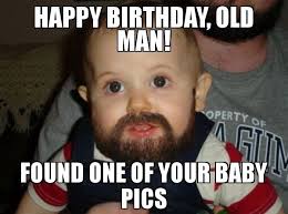 Happy Birthday Old Man Found One Of Your Baby Pics Meme Beard Baby Funny Happy Birthday Meme Happy Birthday Mike Happy Birthday Little Brother
