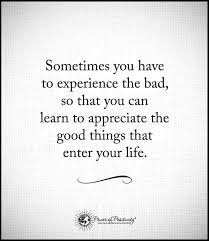  Sometimes You Have To Experience The Bad So That You Can Learn To Appreci Quotes Inspirational Positive Inspiring Quotes About Life Positive Quotes Motivation