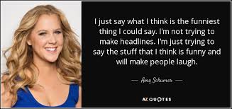 When you tell these funny stupid jokes to your friends, they won't know whether to groan or laugh! Amy Schumer Quote I Just Say What I Think Is The Funniest Thing