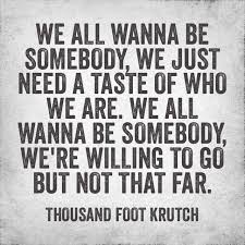 Thousand Foot Krutch The End Is Where We Begin Lyrics Be Somebody Thousand Foot Krutch Thousand Foot Krutch Band Quotes Somebody Lyrics