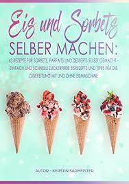 Dabei gibt es weitaus mehr möglichkeiten. Eis Und Sorbets Selber Machen Die Besten Eisrezepte Zum Selber Machen Einfach Schnell Und Lecker Exotische Und Klassische Eisrezepte Und Eisrezepte Fur Kinder Mit Und Ohne Eismaschine Ebook Sagmeister Kerstin Amazon De Kindle Shop