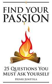 togglefind your passion quotes tips career career test career quiz college book blog business discover your passion discover your future and the money will follow and run with it at work finding your passion changes everything activity and make it happen how to find your deepest passion. Amazon Com Find Your Passion 25 Questions You Must Ask Yourself Ebook Junttila Henri Kindle Store