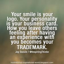 Your smile is your logo, your personality is your business card, how you leave others feeling after having an experience with you becomes your trademark. Roy T Bennett On Twitter Your Smile Is Your Logo Jay Danzie Http T Co Jhczsseqvj