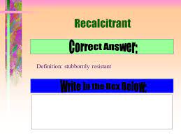 The term recalcitrant reminds me of a time when the australian prim minister paul keating referred to malasia's prim minister dr. Vocabulary Lesson 8 This Game Is Modified In Order To Help You With Your Vocabulary Words On Lesson Number Eight Please Read The Instructions Carefully Ppt Download