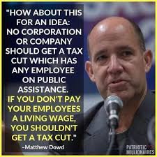 H ABOUT THIS FOR AN IDEA: NO CORPORATION OR COMPANY SHOULD GET A TAX CUT  WHICH HAS ANY EMPLOYEE ON PUBLIC ASSISTANCE. IF YOU DON'T PAY YOUR  EMPLOYEES A LIVING WAGE, YOU