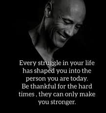 Every struggle in your life has shaped you into the person you are today.  Be thankful for the hard times they can can only make you stronger.