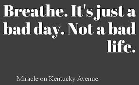 Breathe It S Just A Bad Day Not A Bad Life Breathe It S Just A Bad Day Not A Bad Life Quote Via Miracle On Kentucky Avenue At Www Facebook Com Pages Miracl Bad Life Quotes Life Quotes Wisdom Thoughts