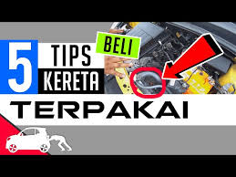 Apa ilmu yang perlu kita ada untuk beli. 5 Tips Panduan Pilih Kereta Terpakai Litetube