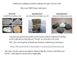 Radiometric dating, radioactive dating or radioisotope dating is a technique which is used to date materials such as rocks or carbon, in which trace radioactive impurities were selectively incorporated when they were formed. Radiometric Dating The Age Of The Earth Why