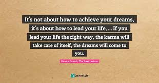 It S Not About How To Achieve Your Dreams It S About How To Lead Your Quote By Randy Pausch The Last Lecture Quoteslyfe