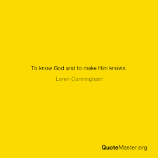 (3) know that the lord, he is god; To Know God And To Make Him Known Loren Cunningham