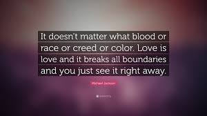 As information technology's power and ubiquity have grown, its strategic importance has diminished. Michael Jackson Quote It Doesn T Matter What Blood Or Race Or Creed Or Color Love Is Love And It Breaks All Boundaries And You Just See It Ri