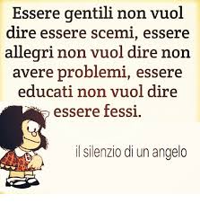 Maybe you would like to learn more about one of these? Essere Gentili Non Vuol Dire Essere Scemi Essere Allegri Non Vuol Dire Non Avere Problemi Essere Educati Non Vuol Dire Essere Fessi Il Silenzio Di Un Angelo Meme On Me Me