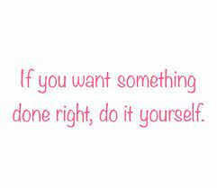 If you want something done right do it yourself. If You Want Something Done Right Do It Yourself If You Want Something Diy Quotes Attitude Quotes