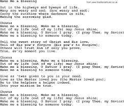 Love her as in childhood, when feeble, old and grey, for you'll never miss a mother's love 'til she's buried beneath the clay. Make Me A Blessing Lyrics Hymn Lyricswalls
