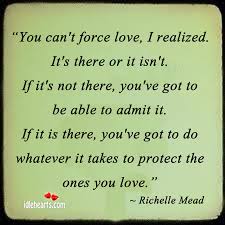 When we are afraid, we pull back from life. You Can T Force Love I Realized Idlehearts