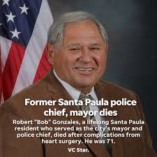 Lifelong Santa Paula resident Robert "Bob" Gonzales, who served as the  city's mayor and police chief, has died after complications from heart  surgery at the age of 71. During his decades-long career