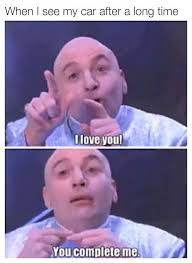 When I See My Car After A Long Time I Love You You Complete Me Funny Car Memes Car Jokes Car Humor