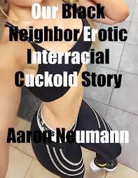 Our Black Neighbor Erotic Interracial Cuckold Story