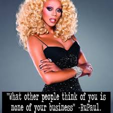 Rupaul What Other People Think Of You Is None Of Your Business Rupaul Other People People