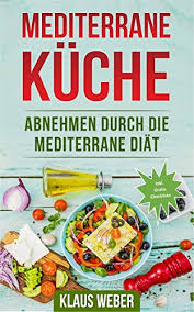 Mediterrane Kuche Abnehmen Durch Die Mediterrane Diat Ebook Weber Klaus Amazon De Kindle Shop