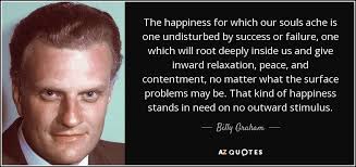 Billy Graham quote: The happiness for which our souls ache is one  undisturbed...