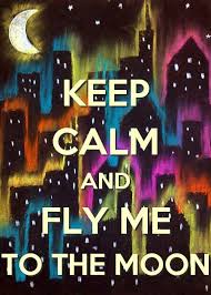 Keep Calm And Fly Me To The Moon Calm Quotes Keep Calm Calm
