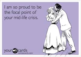 I Am So Proud To Be The Focal Point Of Your Mid Life Crisis Ecards Funny E Cards Flirting Quotes For Her