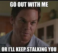 Go Out With Me Or I Ll Keep Stalking You Dexters Dating Advice Quickmeme