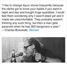 I Like To Change Liquor Stores From Women By Charles Bukowski Charles Bukowski Quotes Charles Bukowski Bukowski