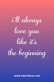 I Ll Always Love You Like It S The Beginning Ill Always Love You Quotes About Love And Relationships Qoutes About Love