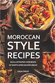 Get your guest list ready! Moroccan Style Recipes An Illustrated Cookbook Of North African Dish Ideas Chiles Julia 9798629736585 Amazon Com Books