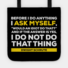 Before I Do Anything I Ask Myself Would An Idiot Do That Dwight Schrute Dwight Schrute Tote Teepublic Au Absolutely stunning photo reproductions, but don't take our word for it, check the you get to print it right away! teepublic