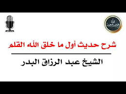 شرح حديث أول ما خلق الله القلم الشيخ عبد الرزاق بن عبد المحسن البدر Youtube