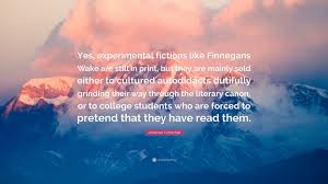 But i've come full circle. Jonathan Gottschall Quote Yes Experimental Fictions Like Finnegans Wake Are Still In Print But They Are Mainly Sold Either To Cultured Autodidac
