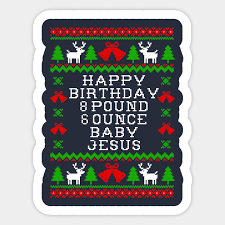It was funny, but contaminated with the coarse material ferrell has been known for throughout his acting career. Happy Birthday 8 Pound 6 Ounce Baby Jesus Christmas Sticker Teepublic