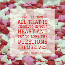 Perhaps everything that frightens us is, in its deepest essence, something helpless that wants our love. Be Inspired Try To Love The Questions Annette Bridges