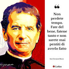 Non perdete tempo. Fate del bene, fatene tanto e non sarete mai pentiti di  averlo fatto" San Giovanni Bosco 31 gennaio