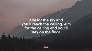 671607 Aim For The Sky And You Ll Reach The Ceiling Aim For The Ceiling And You Ll Stay On The Floor Bill Shankly Quote 4k Wallpaper Mocah Hd Wallpapers